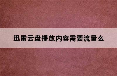 迅雷云盘播放内容需要流量么