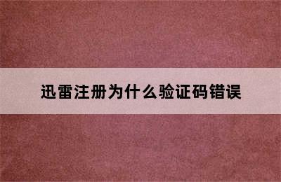 迅雷注册为什么验证码错误