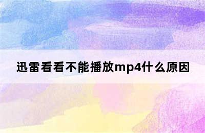 迅雷看看不能播放mp4什么原因