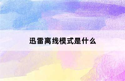 迅雷离线模式是什么