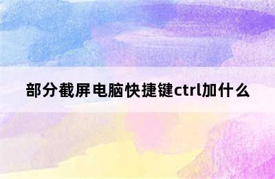 部分截屏电脑快捷键ctrl加什么