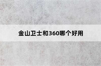 金山卫士和360哪个好用