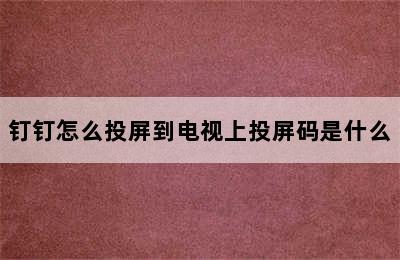 钉钉怎么投屏到电视上投屏码是什么