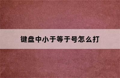 键盘中小于等于号怎么打