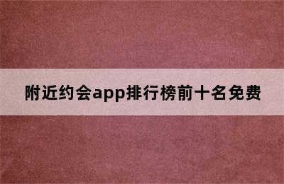 附近约会app排行榜前十名免费