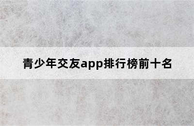 青少年交友app排行榜前十名