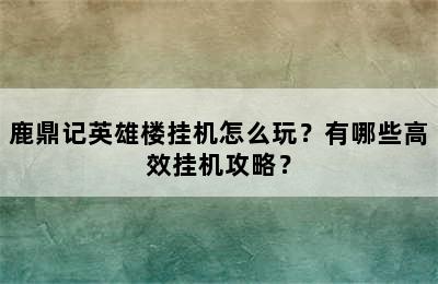 鹿鼎记英雄楼挂机怎么玩？有哪些高效挂机攻略？