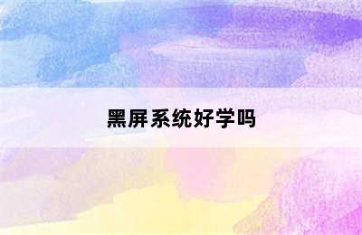 黑屏系统好学吗