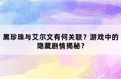 黑珍珠与艾尔文有何关联？游戏中的隐藏剧情揭秘？